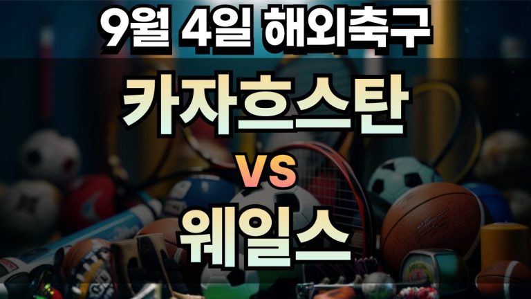 해외축구 경기분석 | 2025년 9월 4일 카자흐스탄 vs 웨일스