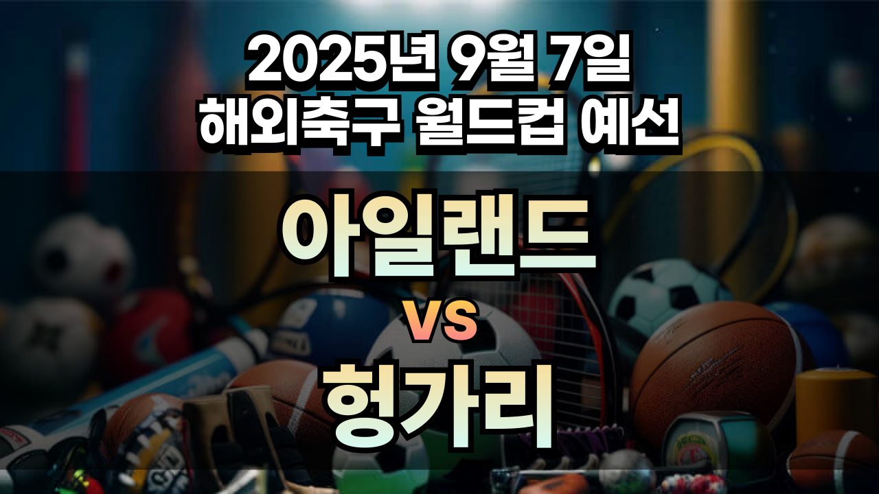 해외축구 경기분석 | 2025년 9월 7일 아일랜드 vs 헝가리