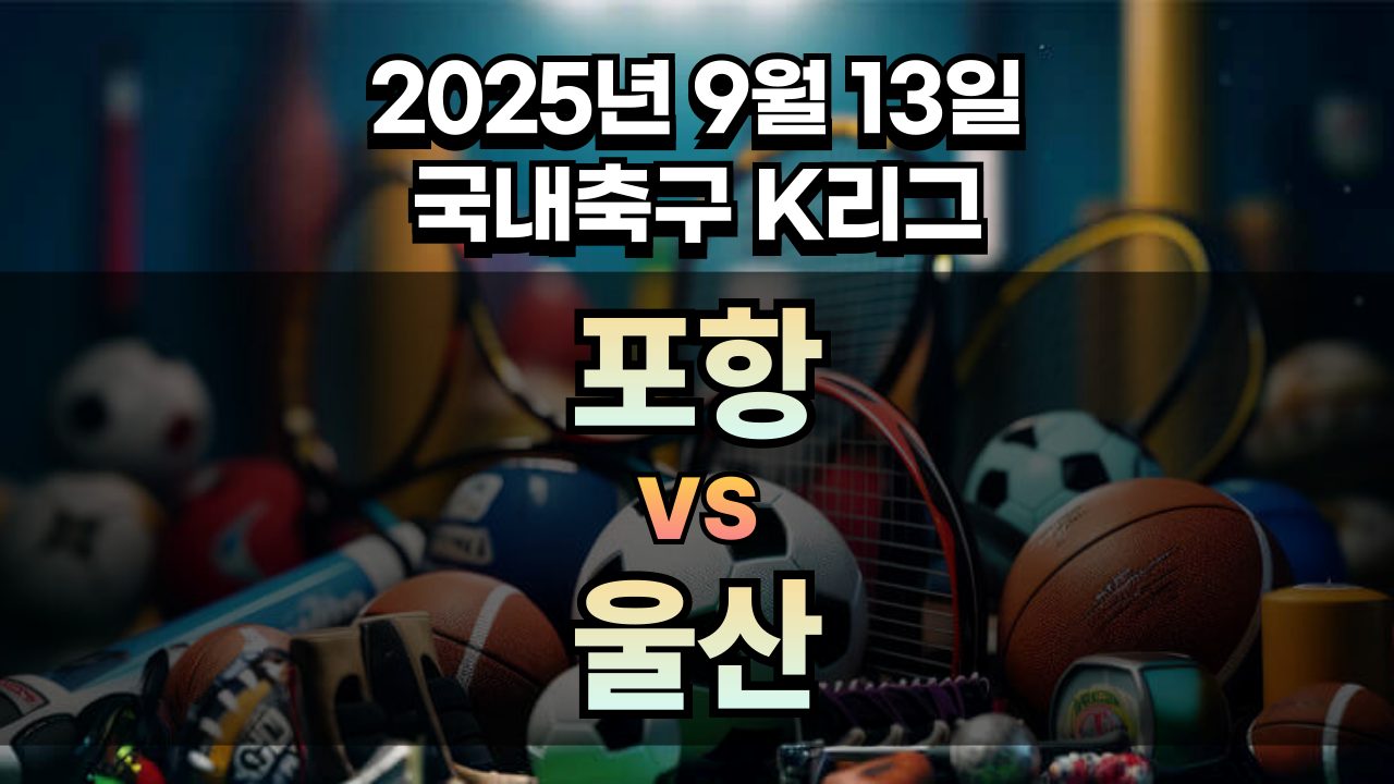 국내축구 경기분석 | 2025년 9월 13일 포항 vs 울산