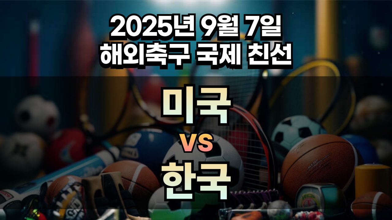 해외축구 경기분석 | 2025년 9월 7일 미국 vs 한국